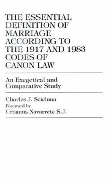 The Essential Definition of Marriage According to the 1917 and 1983 Codes of Can : 1917 and 1983 Codes of Canon Law An Exegetical and Comparative Study, Hardback Book