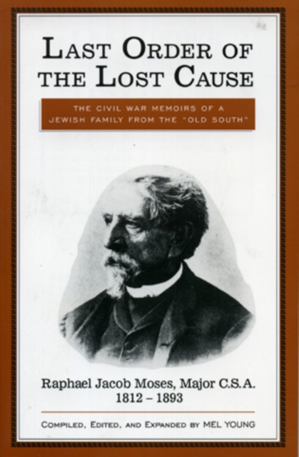 Last Order of the Lost Cause : The True Story of a Jewish Family in the 'Old South': Raphael Jacob Moses, Major C.S.A., 1812-1893, Hardback Book