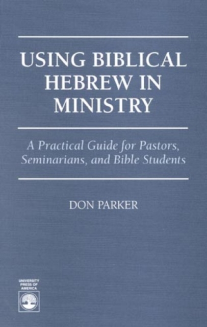 Using Biblical Hebrew in Ministry : A Practical Guide for Pastors, Seminarians and Bible Students, Paperback / softback Book