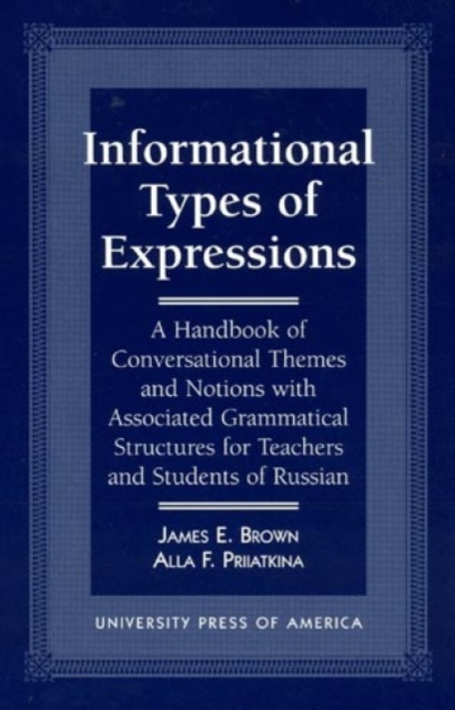 Informational Types of Expressions : A Handbook of Conversational Themes and Notions with Associated Grammatical Structures for Teachers and Students of Russian, Hardback Book