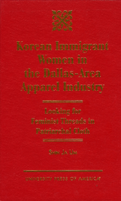 Korean Immigrant Women in the Dallas-Area Apparel Industry : Looking for Feminist Threads in Patriarchal Cloth, Hardback Book
