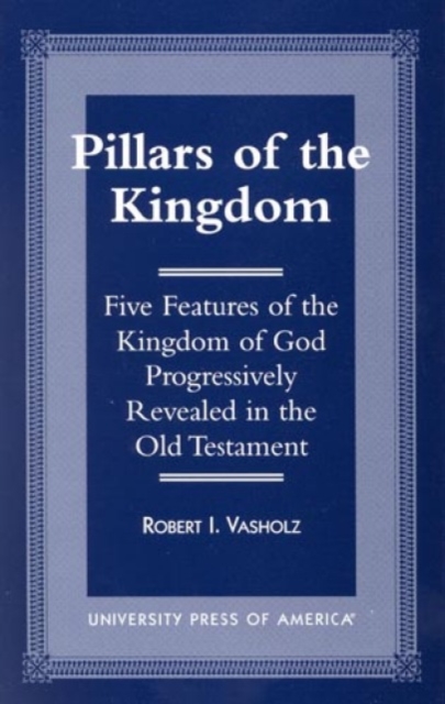 Pillars of the Kingdom : Five Features of the Kingdom of God Progressively Revealed in the Old Testament, Paperback / softback Book