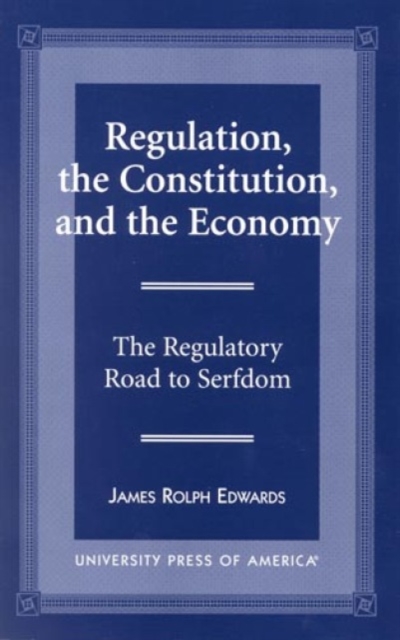 Regulation, The Constitution, and the Economy : The Regulatory Road to Serfdom, Paperback / softback Book