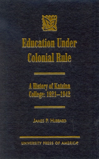 Education Under Colonial Rule : A History of Katsina College: 1921-1942, Hardback Book