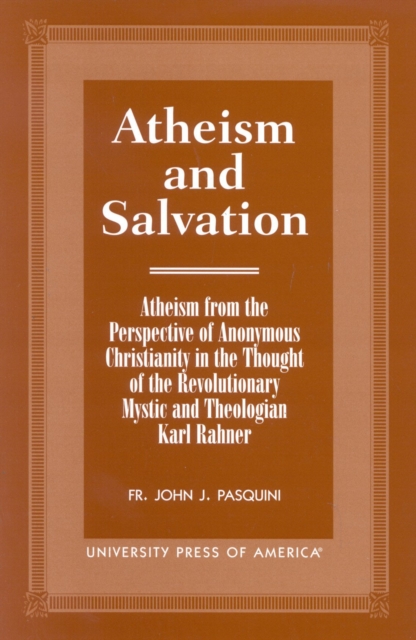 Atheism and Salvation : Atheism From the Perspective of Anonymous Christianity in the Thought of the Revolutionary Mystic and Theologian Karl Rahner, Paperback / softback Book