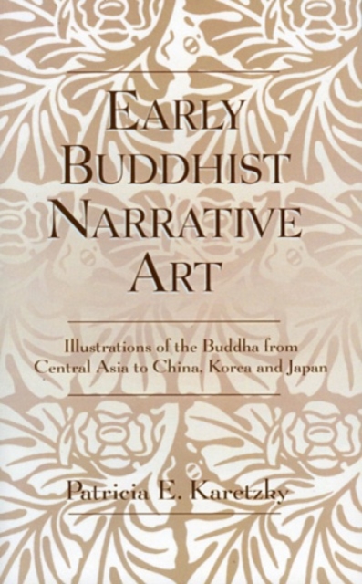 Early Buddhist Narrative Art : Illustrations of the Life of the Buddha from Central Asia to China, Korea and Japan, Hardback Book