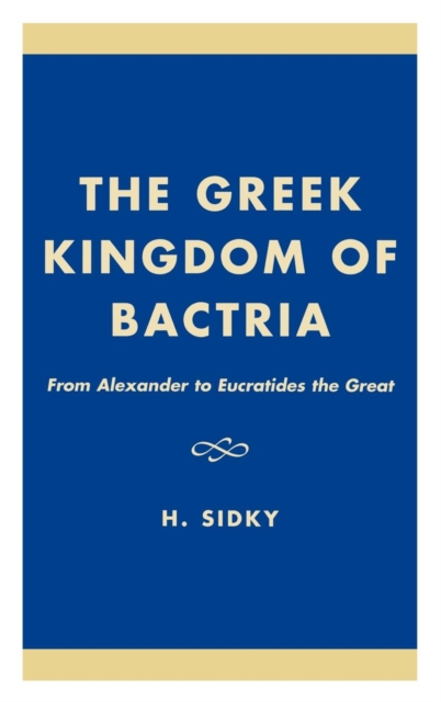 The Greek Kingdom of Bactria : From Alexander to Eucratides the Great, Hardback Book