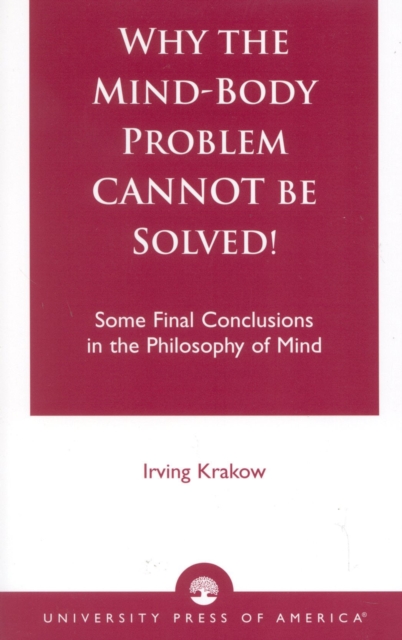 Why the Mind-Body Problem CANNOT Be Solved! : Some Final Conclusions in the Philosophy of Mind, Paperback / softback Book