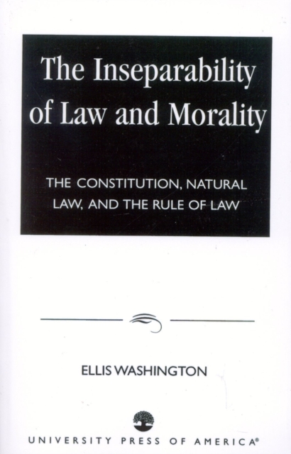 The Inseparability of Law and Morality : The Constitution, Natural Law, and the Rule of Law, Paperback / softback Book