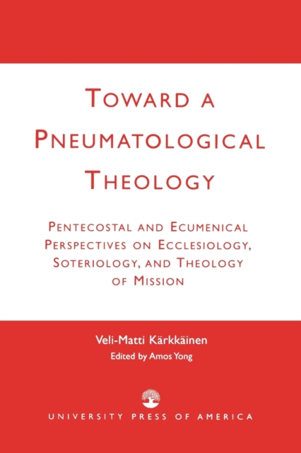 Toward a Pneumatological Theology : Pentecostal and Ecumenical Perspectives on Ecclesiology, Soteriology, and Theology of Mission, Paperback / softback Book