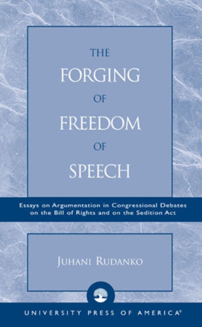 The Forging of Freedom of Speech : Essays on Argumentation in Congressional Debates on the Bill of Rights and on the Sedition Act, Paperback / softback Book