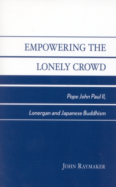 Empowering the Lonely Crowd : Pope John Paul II, Lonergan and Japanese Buddhism, Paperback / softback Book