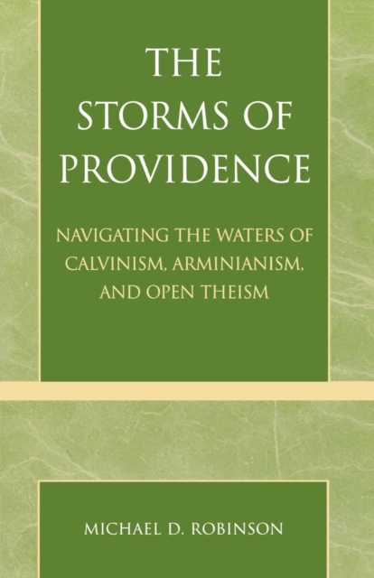 The Storms of Providence : Navigating the Waters of Calvinism, Arminianism, and Open Theism, Paperback / softback Book