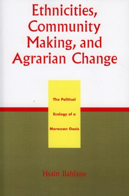 Ethnicities, Community Making, and Agrarian Change : The Political Ecology of a Moroccan Oasis, Paperback / softback Book