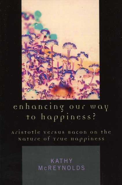Enhancing Our Way to Happiness? : Aristotle Versus Bacon on the Nature of True Happiness, Paperback / softback Book