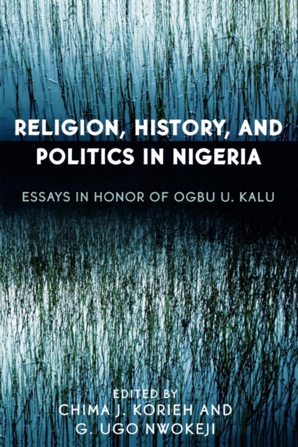 Religion, History, and Politics in Nigeria : Essays in Honor of Ogbu U. Kalu, Paperback / softback Book