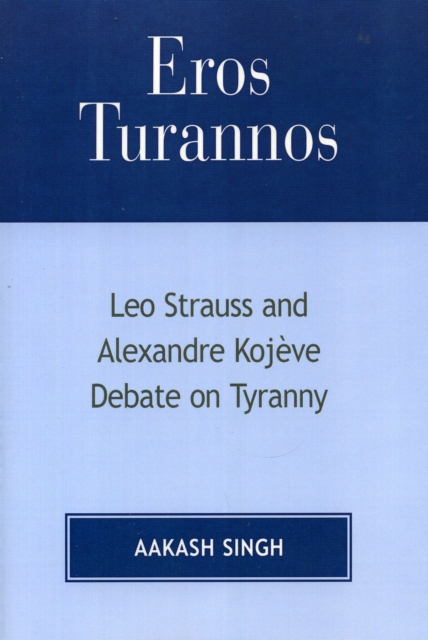 Eros Turannos : Leo Strauss & Alexandre Kojeve Debate on Tyranny, Paperback / softback Book