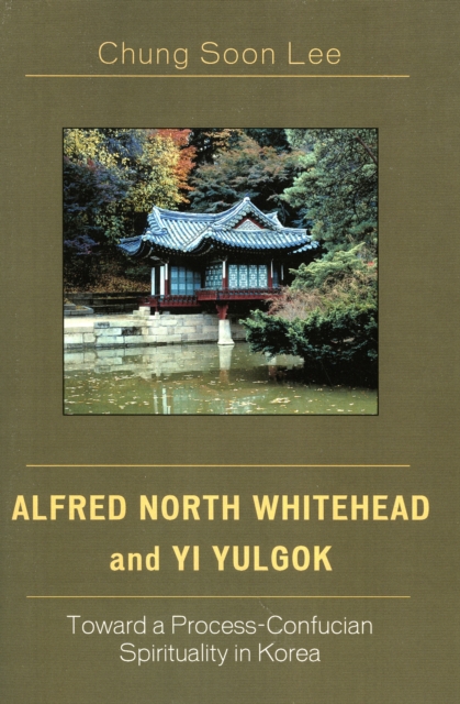 Alfred North Whitehead and Yi Yulgok : Toward a Process-Confucian Spirituality in Korea, Paperback / softback Book
