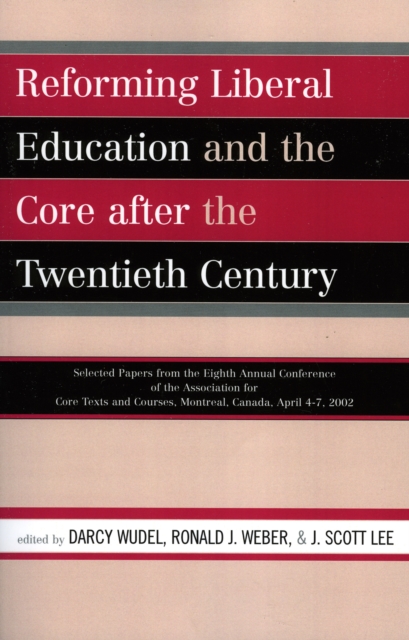 Reforming Liberal Education and the Core after the Twentieth Century : Selected Papers from the Eighth Annual Conference of the Association for Core Texts and Courses Montreal, Canada April 4-7, 2002, Paperback / softback Book