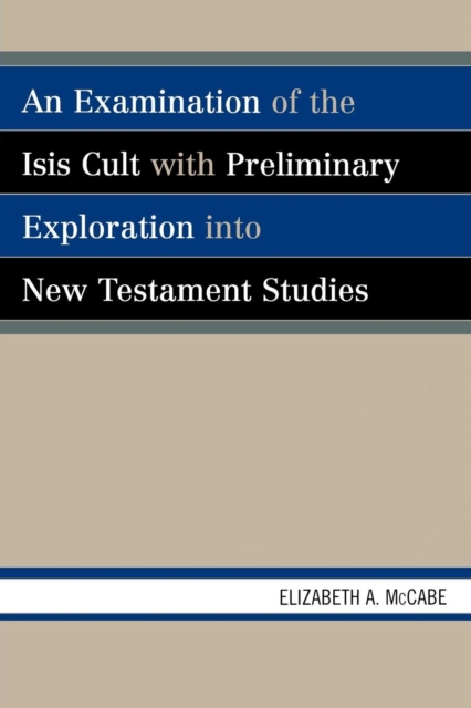 An Examination of the Isis Cult with Preliminary Exploration into New Testament Studies, Paperback / softback Book