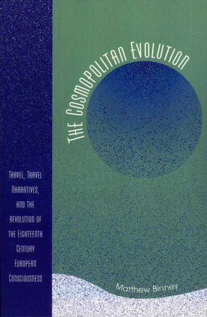 The Cosmopolitan Evolution : Travel, Travel Narratives, and the Revolution of the Eighteenth-Century European Consciousness, Paperback / softback Book