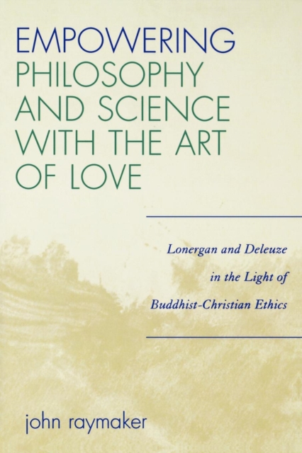Empowering Philosophy and Science with the Art of Love : Lonergan and Deleuze in the Light of Buddhist-Christian Ethics, Paperback / softback Book