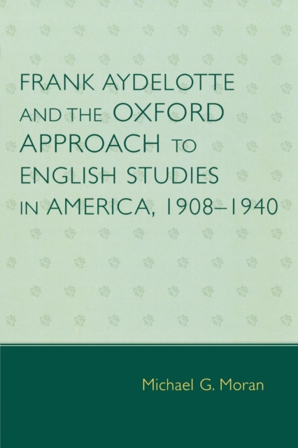 Frank Aydelotte and the Oxford Approach to English Studies in America : 1908D1940, Paperback / softback Book