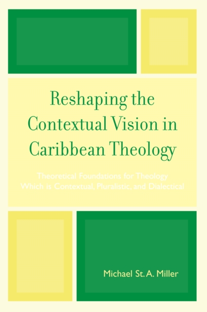Reshaping the Contextual Vision in Caribbean Theology : Theoretical Foundations for Theology which is Contextual, Pluralistic, and Dialectical, Paperback / softback Book