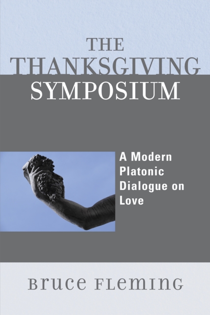 The Thanksgiving Symposium : A Modern Platonic Dialogue on Love, Paperback / softback Book