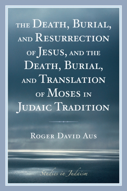 The Death, Burial, and Resurrection of Jesus and the Death, Burial, and Translation of Moses in Judaic Tradition, Paperback / softback Book