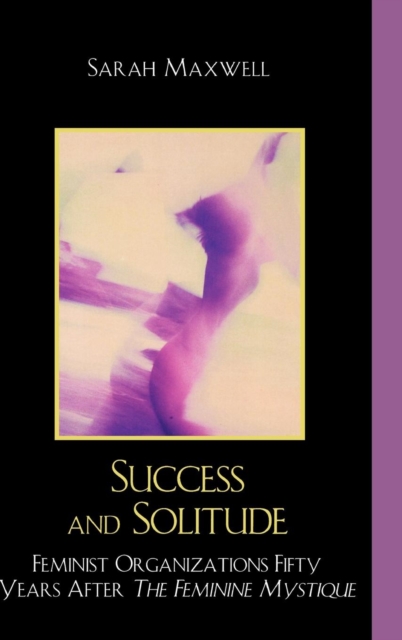 Success and Solitude : Feminist Organizations Fifty Years After The Feminine Mystique, Hardback Book