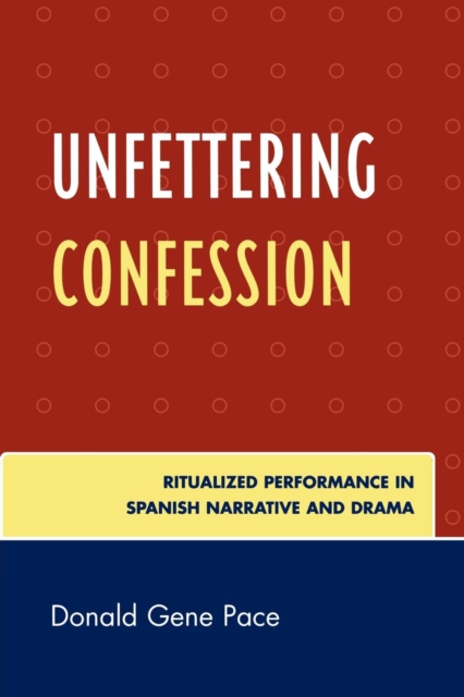 Unfettering Confession : Ritualized Performance in Spanish Narrative and Drama, Paperback / softback Book