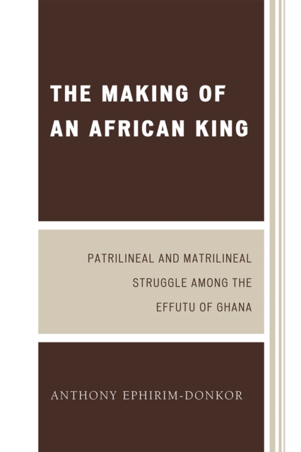 The Making of an African King : Patrilineal and Matrilineal Struggle Among the Effutu of Ghana, Paperback / softback Book