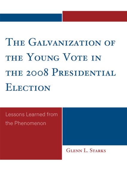 The Galvanization of the Young Vote in the 2008 Presidential Election : Lessons Learned from the Phenomenon, Hardback Book