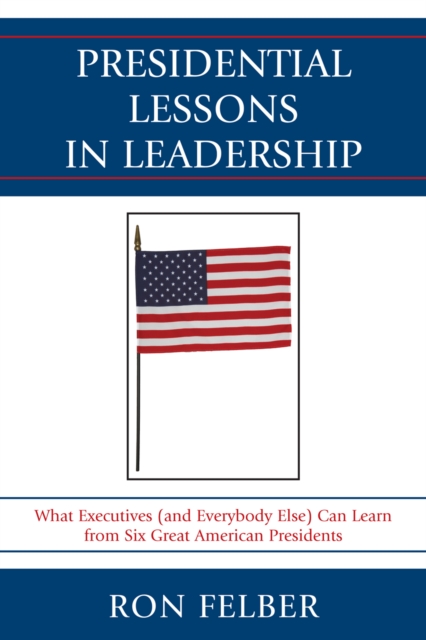 Presidential Lessons in Leadership : What Executives (and Everybody Else) Can Learn from Six Great American Presidents, Paperback / softback Book