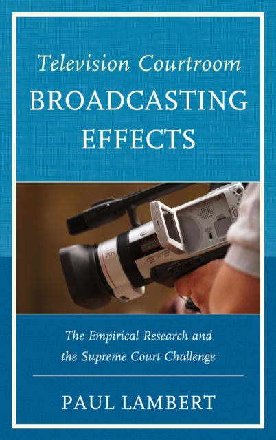 Television Courtroom Broadcasting Effects : The Empirical Research and the Supreme Court Challenge, Hardback Book