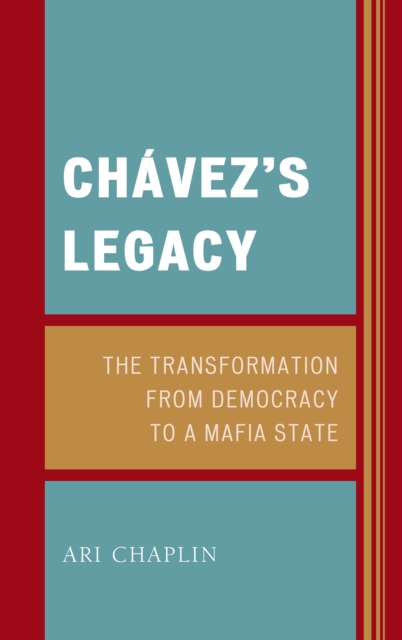 Chavez's Legacy : The Transformation from Democracy to a Mafia State, Hardback Book
