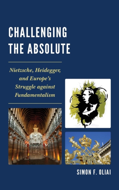 Challenging the Absolute : Nietzsche, Heidegger, and Europe’s Struggle Against Fundamentalism, Hardback Book