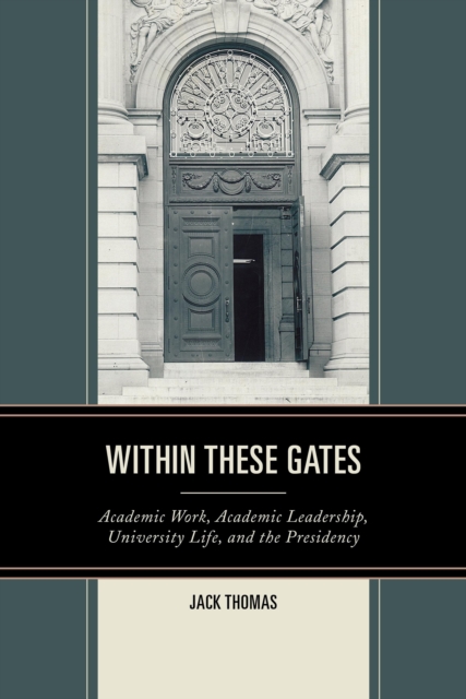 Within These Gates : Academic Work, Academic Leadership, University Life, and the Presidency, Hardback Book