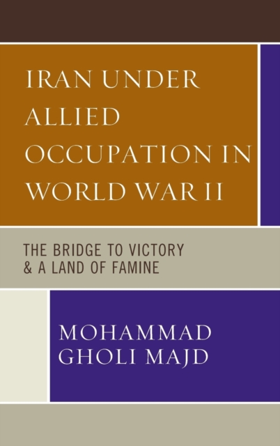 Iran Under Allied Occupation In World War II : The Bridge to Victory & A Land of Famine, Hardback Book