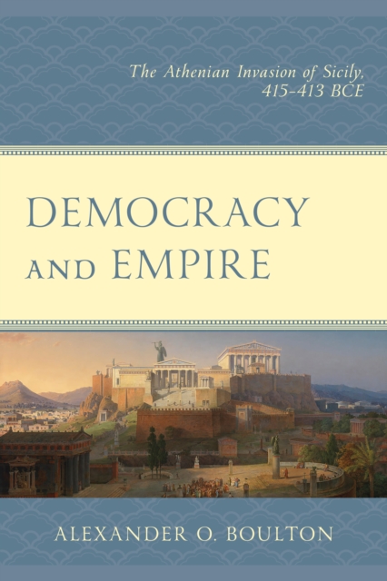Democracy and Empire : The Athenian Invasion of Sicily, 415-413 BCE, Paperback / softback Book