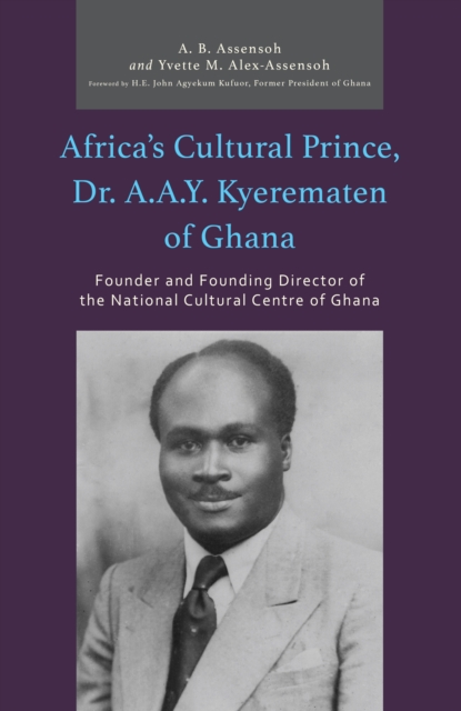 Africa’s Cultural Prince, Dr. A.A.Y. Kyerematen of Ghana : Founder and Founding Director of the National Cultural Center of Ghana, Paperback / softback Book