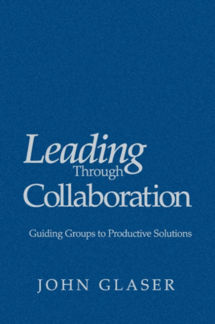 Leading Through Collaboration : Guiding Groups to Productive Solutions, Hardback Book