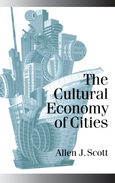 The Cultural Economy of Cities : Essays on the Geography of Image-producing Industries, Hardback Book