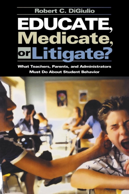 Educate, Medicate, or Litigate? : What Teachers, Parents, and Administrators Must Do About Student Behavior, Paperback / softback Book
