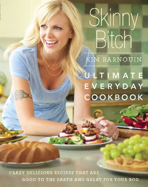 Skinny Bitch: Ultimate Everyday Cookbook : Crazy Delicious Recipes that Are Good to the Earth and Great for Your Bod, Hardback Book
