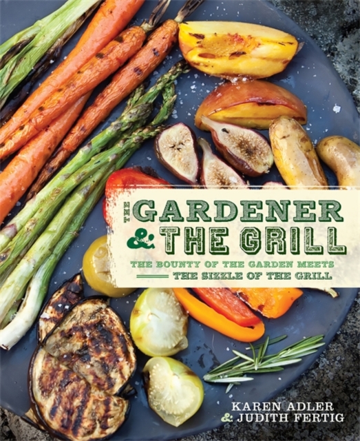 The Gardener & the Grill : The Bounty of the Garden Meets the Sizzle of the Grill, Paperback / softback Book