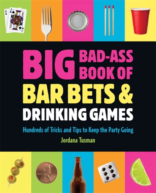 Big Bad-Ass Book of Bar Bets and Drinking Games : Hundreds of Tricks and Tips to Keep the Party Going, Paperback / softback Book