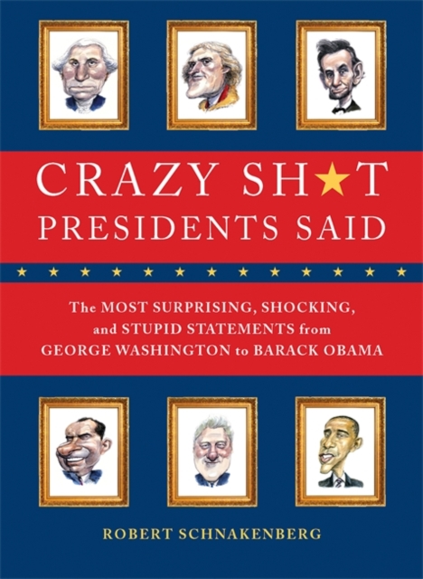 Crazy Sh*t Presidents Said : The Most Surprising, Shocking, and Stupid Statements Ever Made by U.S. Presidents, from George Washington to Barack Obama, Paperback / softback Book