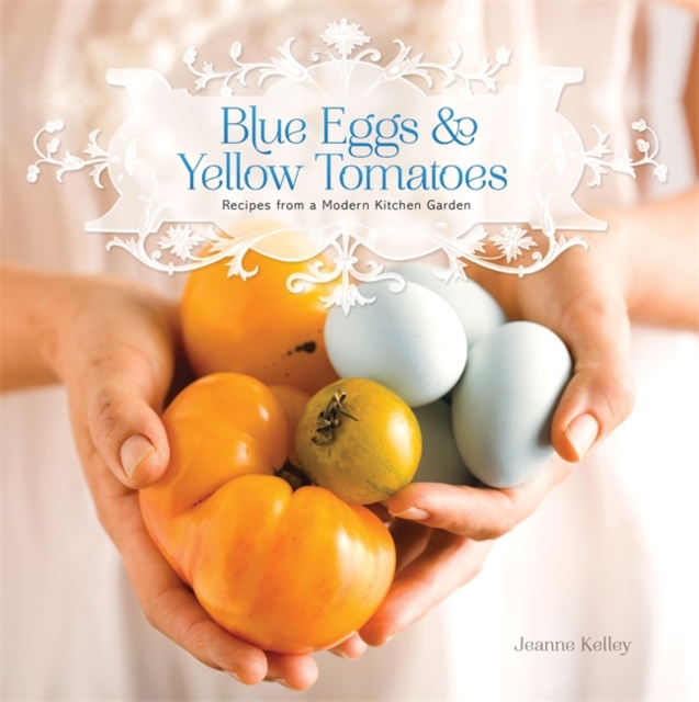 Blue Eggs and Yellow Tomatoes : A Backyard Garden-to-Table Cookbook, Paperback / softback Book